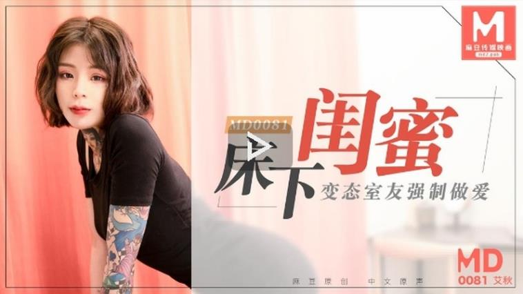 无水印麻豆传媒映画最新国产AV佳作-MD-0081 床下閨蜜  變態室友強制作愛 艾秋出演